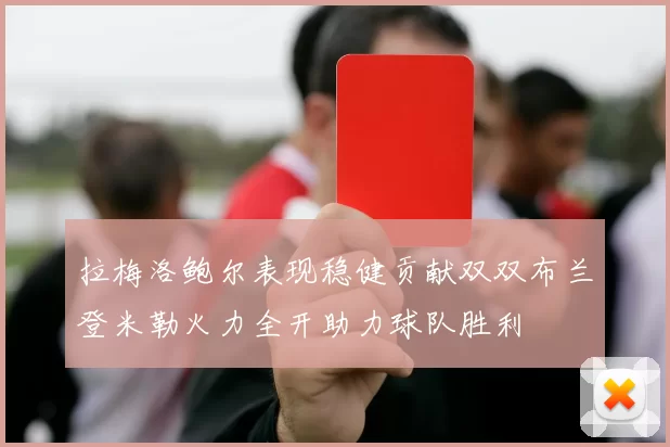 拉梅洛鲍尔表现稳健贡献双双布兰登米勒火力全开助力球队胜利