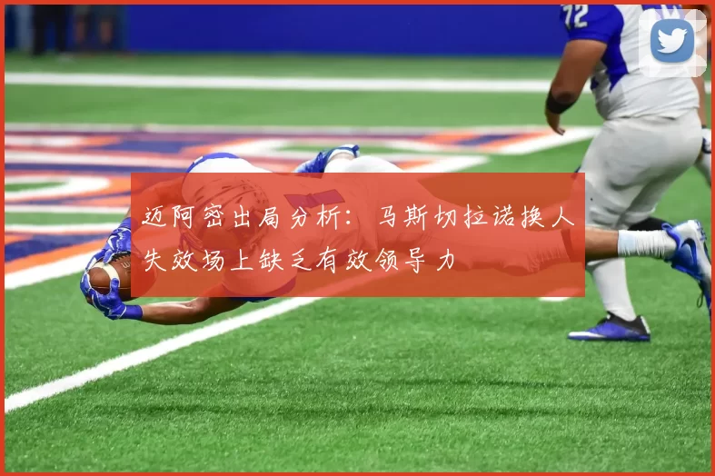 迈阿密出局分析：马斯切拉诺换人失效场上缺乏有效领导力