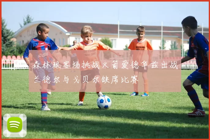 森林狼客场挑战火箭爱德华兹出战兰德尔与戈贝尔缺席比赛
