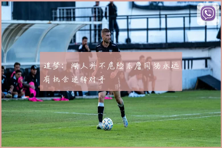 追梦：湖人并不危险东詹同场永远有机会逆转对手