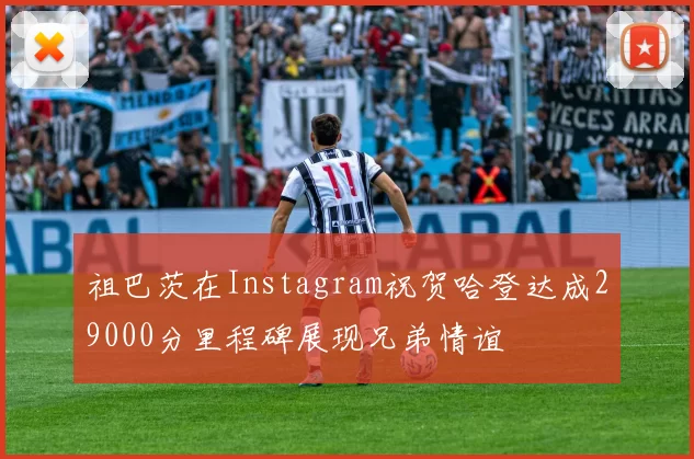 祖巴茨在Instagram祝贺哈登达成29000分里程碑展现兄弟情谊
