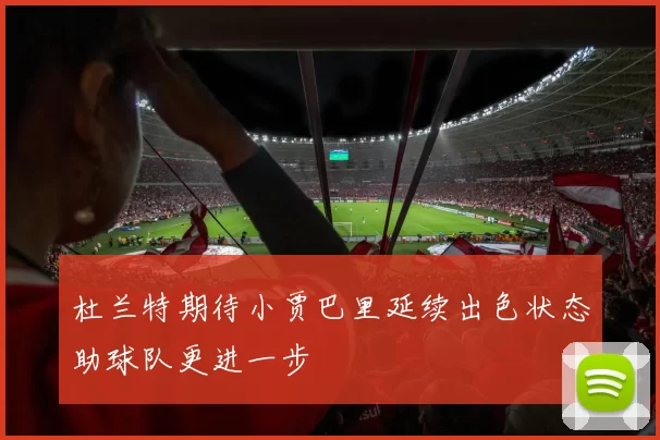 杜兰特期待小贾巴里延续出色状态助球队更进一步