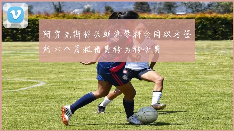 阿贾克斯将买断津琴科合同双方签约六个月租借费转为转会费
