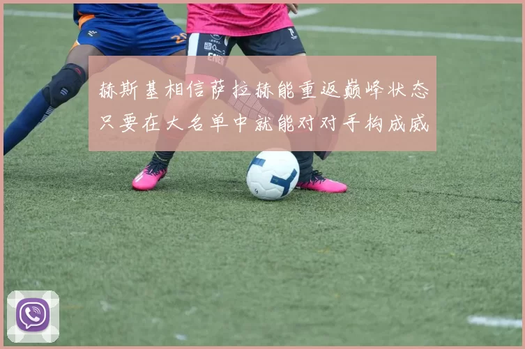赫斯基相信萨拉赫能重返巅峰状态只要在大名单中就能对对手构成威胁