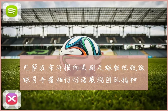 巴萨发布海报向美剧足球教练致敬球员手覆相信标语展现团队精神