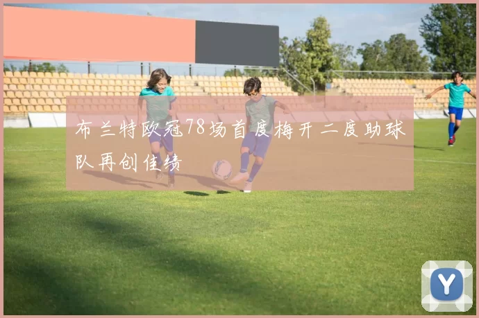 布兰特欧冠78场首度梅开二度助球队再创佳绩