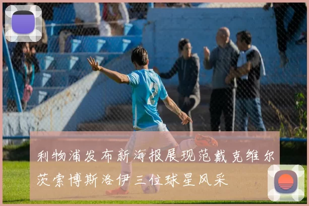利物浦发布新海报展现范戴克维尔茨索博斯洛伊三位球星风采