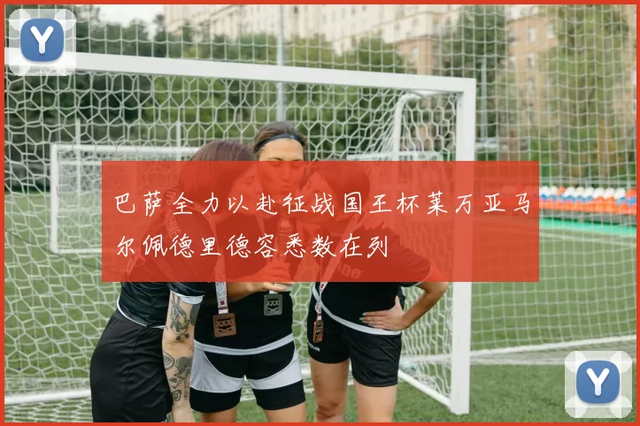 巴萨全力以赴征战国王杯莱万亚马尔佩德里德容悉数在列