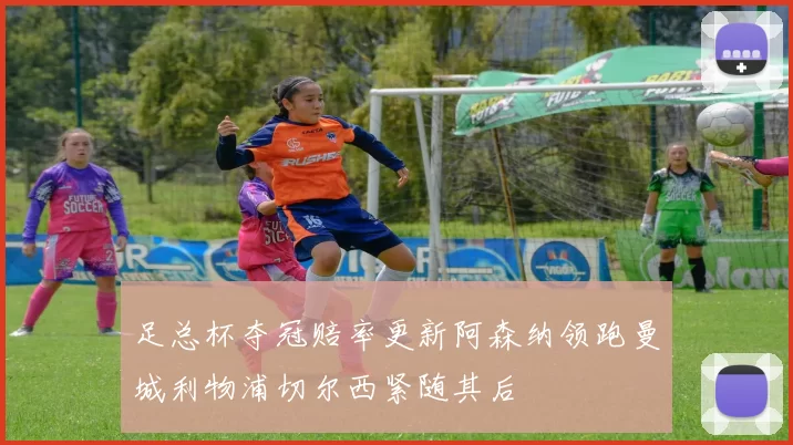 足总杯夺冠赔率更新阿森纳领跑曼城利物浦切尔西紧随其后