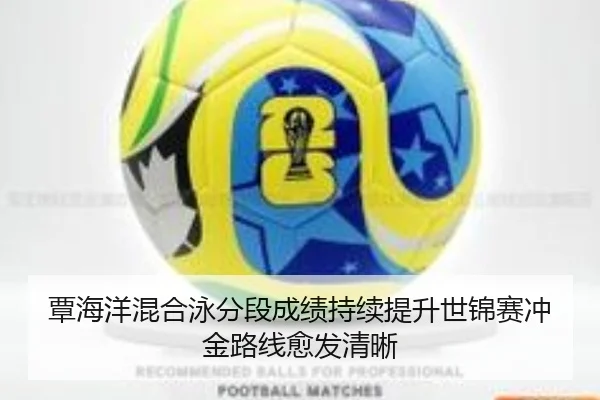 覃海洋混合泳分段成绩持续提升世锦赛冲金路线愈发清晰 - HTHSports